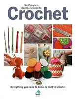 Le guide complet du crochet pour les débutants : Tout ce que vous devez savoir pour commencer à crocheter - The Complete Beginners Guide to Crochet: Everything You Need to Know to Start to Crochet