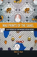 Wax Of The Sehel - Portraits en tissu de l'histoire contemporaine de l'Afrique - Wax Of The Sehel - Cloth Portraits of Contemporary African History