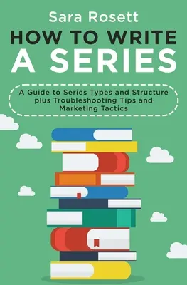 Comment écrire une série : Un guide sur les types et la structure des séries, ainsi que des conseils de dépannage et des tactiques de marketing - How to Write a Series: A Guide to Series Types and Structure plus Troubleshooting Tips and Marketing Tactics