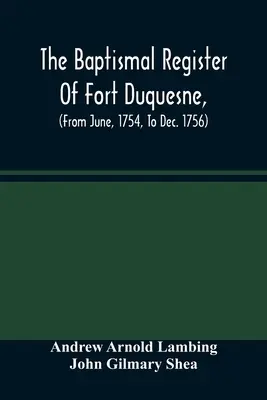 Le registre des baptêmes de Fort Duquesne (de juin 1754 à décembre 1756) - The Baptismal Register Of Fort Duquesne, (From June, 1754, To Dec. 1756)