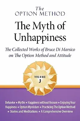 La méthode des options : Le mythe du malheur. L'œuvre de Bruce Di Marsico sur la méthode de l'option et l'attitude, Vol. 3 - The Option Method: The Myth of Unhappiness. the Collected Works of Bruce Di Marsico on the Option Method & Attitude, Vol. 3