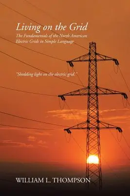 Vivre sur le réseau : Les principes fondamentaux des réseaux électriques nord-américains en langage simple - Living on the Grid: The Fundamentals of the North American Electric Grids in Simple Language