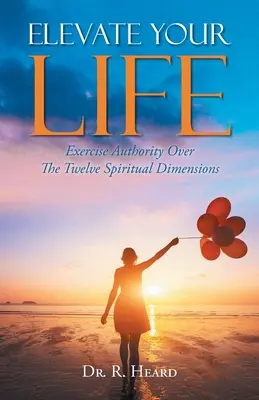 Élevez votre vie : Exercer son autorité sur les douze dimensions spirituelles - Elevate Your Life: Exercise Authority Over The Twelve Spiritual Dimensions