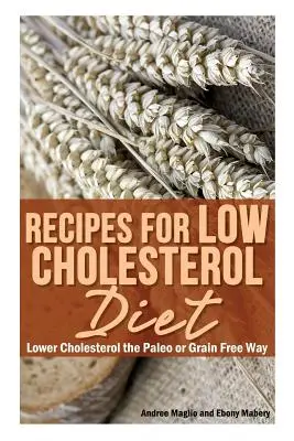 Recettes pour un régime pauvre en cholestérol : Réduire le cholestérol à la manière paléo ou sans céréales - Recipes for Low Cholesterol Diet: Lower Cholesterol the Paleo or Grain Free Way