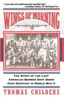 Les ailes du matin : L'histoire du dernier bombardier américain abattu au-dessus de l'Allemagne pendant la Seconde Guerre mondiale - Wings of Morning: The Story of the Last American Bomber Shot Down Over Germany in World War II