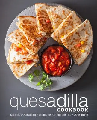 Livre de cuisine Quesadilla : De délicieuses recettes de quesadillas pour tous les types de quesadillas savoureuses (2e édition) - Quesadilla Cookbook: Delicious Quesadilla Recipes for All Types of Tasty Quesadillas (2nd Edition)