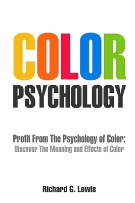 Psychologie des couleurs : Profiter de la psychologie de la couleur : découvrir la signification et les effets de la couleur - Color Psychology: Profit From The Psychology of Color: Discover the Meaning and Effects of Color