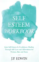 Manuel de l'estime de soi : L'amour de soi et les affirmations pour les femmes, les hommes et les adolescents. - Self Esteem Workbook: Gain Self-Esteem & Confidence, Healing Through Self Love and Affirmations for Women, Men and Teens