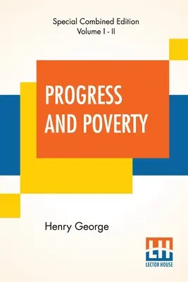 Le progrès et la pauvreté (Intégrale) : Une enquête sur la cause des dépressions industrielles et de l'augmentation du besoin avec l'augmentation de la richesse - le remède - Progress And Poverty (Complete): An Inquiry Into The Cause Of Industrial Depressions And Of Increase Of Want With Increase Of Wealth - The Remedy