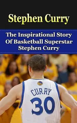 Stephen Curry : L'histoire inspirante de la superstar du basket-ball Stephen Curry - Stephen Curry: The Inspirational Story of Basketball Superstar Stephen Curry