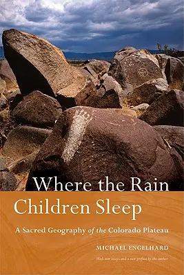 Là où dorment les enfants de la pluie : Une géographie sacrée du plateau du Colorado - Where the Rain Children Sleep: A Sacred Geography of the Colorado Plateau