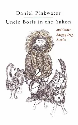 Oncle Boris au Yukon et autres histoires de chiens hirsutes - Uncle Boris in the Yukon and Other Shaggy Dog Stor