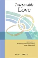 L'amour inséparable : Un commentaire sur l'ordre de célébration du mariage dans l'Église catholique - Inseparable Love: A Commentary on the Order of Celebrating Matrimony in the Catholic Church