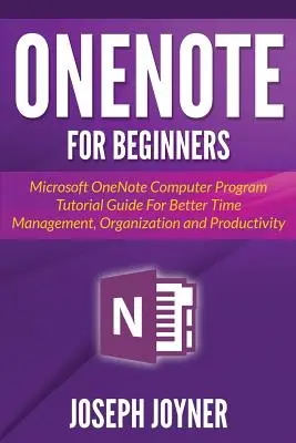 OneNote pour les débutants : Guide d'apprentissage du programme informatique Microsoft OneNote pour une meilleure gestion du temps, de l'organisation et de la productivité - OneNote For Beginners: Microsoft OneNote Computer Program Tutorial Guide For Better Time Management, Organization and Productivity