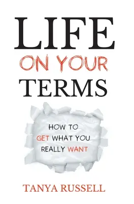 La vie selon vos conditions : Comment obtenir ce que vous voulez vraiment - Life on Your Terms: How to Get What You Really Want