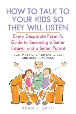 Comment parler à vos enfants pour qu'ils vous écoutent : Le guide de tout parent désespéré pour devenir un meilleur auditeur et un meilleur parent - How to Talk to Your Kids so They Will Listen: Every Desperate Parent's Guide to Becoming a Better Listener and a Better Parent