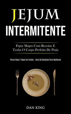 Jejum Intermitente : La vie de l'homme et le corps de l'homme à l'épreuve de la vie (Perca peso e fique em forma livro de receitas para mulhere) - Jejum Intermitente: Fique magro com receitas e tenha o corpo perfeito de praia (Perca peso e fique em forma livro de receitas para mulhere