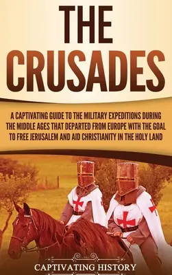 Les Croisades : Un guide captivant sur les expéditions militaires qui, au Moyen Âge, sont parties d'Europe dans le but de libérer le monde. - The Crusades: A Captivating Guide to the Military Expeditions During the Middle Ages That Departed from Europe with the Goal to Free
