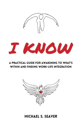 Je sais : Un guide pratique pour s'éveiller à ce qui est en soi et trouver l'intégration travail-vie privée - I Know: A Practical Guide for Awakening to What's Within and Finding Work-Life Integration