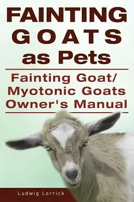 Les chèvres évanouies en tant qu'animaux de compagnie. Manuel du propriétaire d'une chèvre évanouie ou d'une chèvre myotonique - Fainting Goats as Pets. Fainting Goat or Myotonic Goats Owners Manual