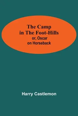 Le camp dans les collines ; ou, Oscar à cheval - The Camp In The Foot-Hills; Or, Oscar On Horseback