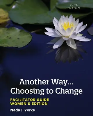 Un autre chemin... Choisir de changer : Guide de l'animateur - Édition pour les femmes - Another Way...Choosing to Change: Facilitator Guide - Women's Edition