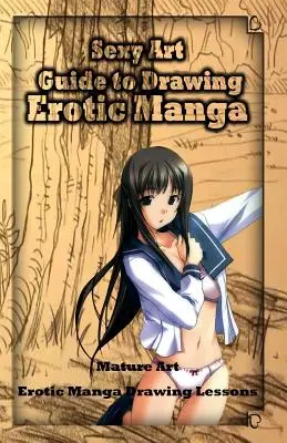 L'art sexy : Guide pour dessiner des mangas érotiques : Mature Art : Leçons de dessin de manga érotique - Sexy Art: Guide to Drawing Erotic Manga: Mature Art: Erotic Manga Drawing Lessons