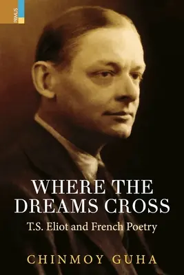 Là où les rêves se croisent : T.S. Eliot et la poésie française - Where the Dreams Cross: T.S. Eliot and French Poetry