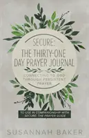 Sécurisé : Le journal de prière de trente et un jours Se connecter à Dieu par la prière persistante - Secure: The Thirty-One Day Prayer Journal Connecting to God Through Persistent Prayer