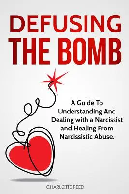 Désamorcer la bombe : Un guide pour comprendre et traiter avec un narcissique et guérir d'un abus narcissique - Defusing the Bomb: A Guide To Understanding And Dealing With A Narcissist And Healing From Narcissistic Abuse