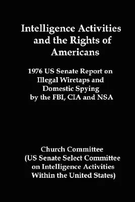 Intelligence Activities and the Rights of Americans : 1976 Us Senate Report on Illegal Wiretaps and Domestic Spying by the FBI, CIA and Nsa (en anglais) - Intelligence Activities and the Rights of Americans: 1976 Us Senate Report on Illegal Wiretaps and Domestic Spying by the FBI, CIA and Nsa