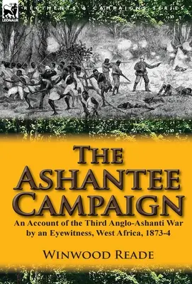 La campagne d'Ashantee : Récit de la troisième guerre anglo-ashanti par un témoin oculaire, Afrique de l'Ouest, 1873-4 - The Ashantee Campaign: An Account of the Third Anglo-Ashanti War by an Eyewitness, West Africa, 1873-4