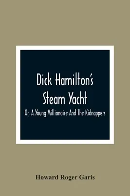 Le yacht à vapeur de Dick Hamilton, ou le jeune millionnaire et les kidnappeurs - Dick Hamilton'S Steam Yacht, Or, A Young Millionaire And The Kidnappers