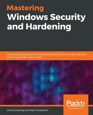 Maîtriser la sécurité et le durcissement de Windows : Sécurisez et protégez votre environnement Windows contre les intrus, les attaques de logiciels malveillants et autres cybermenaces. - Mastering Windows Security and Hardening: Secure and protect your Windows environment from intruders, malware attacks, and other cyber threats