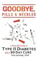 Adieu, pilules et aiguilles : Une refonte totale du diabète de type II. Et une cure de 90 jours - Goodbye, Pills & Needles: A Total Re-Think of Type II Diabetes. And A 90 Day Cure