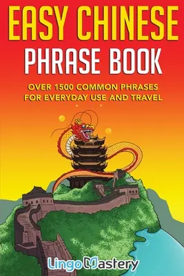 Livre de Phrases Chinois Facile : Plus de 1500 phrases courantes pour la vie quotidienne et les voyages - Easy Chinese Phrase Book: Over 1500 Common Phrases For Everyday Use and Travel