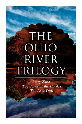 La trilogie de la rivière Ohio : Betty Zane + L'esprit de la frontière + La dernière piste : Classiques de l'Ouest - The Ohio River Trilogy: Betty Zane + The Spirit of the Border + The Last Trail: Western Classics