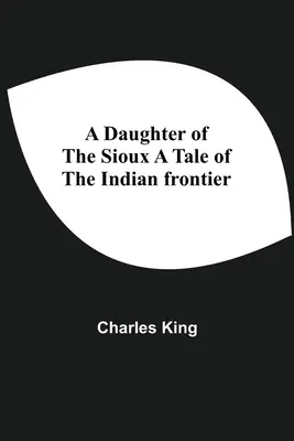 Une fille des Sioux Un récit de la frontière indienne - A Daughter Of The Sioux A Tale Of The Indian Frontier