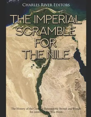 La lutte impériale pour le Nil : L'histoire du conflit entre les Britanniques et les Français pour le contrôle du Nil - The Imperial Scramble for the Nile: The History of the Conflict Between the British and French for Control of the Nile River