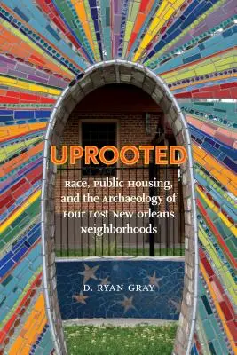 Déraciné : Race, Public Housing, and the Archaeology of Four Lost New Orleans Neighborhoods (La race, le logement public et l'archéologie de quatre quartiers perdus de la Nouvelle-Orléans) - Uprooted: Race, Public Housing, and the Archaeology of Four Lost New Orleans Neighborhoods