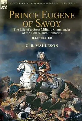 Prince Eugène de Savoie : la vie d'un grand commandant militaire des XVIIe et XVIIIe siècles - Prince Eugene of Savoy: the Life of a Great Military Commander of the 17th & 18th Centuries