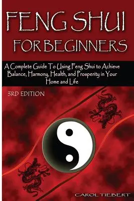 Le Feng Shui pour les débutants : Un guide complet de l'utilisation du Feng Shui pour atteindre l'équilibre, l'harmonie, la santé et la prospérité dans votre maison et votre vie ! - Feng Shui for Beginners: A Complete Guide to Using Feng Shui to Achieve Balance, Harmony, Health, and Prosperity in Your Home and Life!