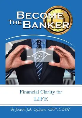 Devenez banquier : La clarté financière pour la vie (Quijano Cfp(r) Cdfa(r) Joseph J. a.) - Become the Banker: Financial Clarity for Life (Quijano Cfp(r) Cdfa(r) Joseph J. a.)