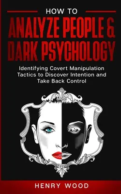 Comment analyser les gens et la psychologie noire : Identifier les tactiques de manipulation secrètes pour découvrir l'intention et reprendre le contrôle - How to Analyze People & Dark Psychology: Identifying Covert Manipulation Tactics to Discover Intention and Take Back Control