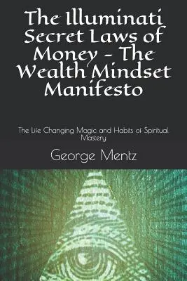 Les lois secrètes de l'argent des Illuminati - Le Manifeste de l'état d'esprit de la richesse : La magie et les habitudes de la maîtrise spirituelle qui changent la vie - The Illuminati Secret Laws of Money - The Wealth Mindset Manifesto: The Life Changing Magic and Habits of Spiritual Mastery