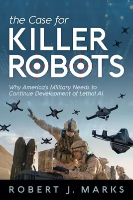 Le cas des robots tueurs : Pourquoi l'armée américaine doit poursuivre le développement de l'IA létale - The Case for Killer Robots: Why America's Military Needs to Continue Development of Lethal AI