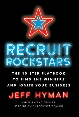 Recruter des Rockstars : Le manuel en 10 étapes pour trouver les gagnants et dynamiser votre entreprise - Recruit Rockstars: The 10 Step Playbook to Find the Winners and Ignite Your Business