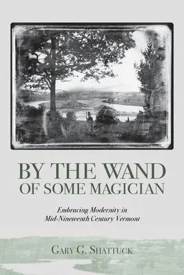 Par la baguette d'un magicien : La modernité dans le Vermont du milieu du XIXe siècle - By the Wand of Some Magician: Embracing Modernity in Mid-Nineteenth Century Vermont