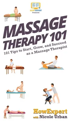 Massage Therapy 101 : 101 conseils pour démarrer, grandir et réussir en tant que massothérapeute - Massage Therapy 101: 101 Tips to Start, Grow, and Succeed as a Massage Therapist