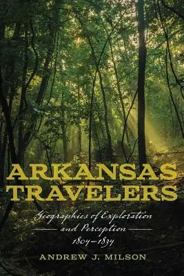Les voyageurs de l'Arkansas : Géographies de l'exploration et de la perception, 1804-1834 - Arkansas Travelers: Geographies of Exploration and Perception, 1804-1834